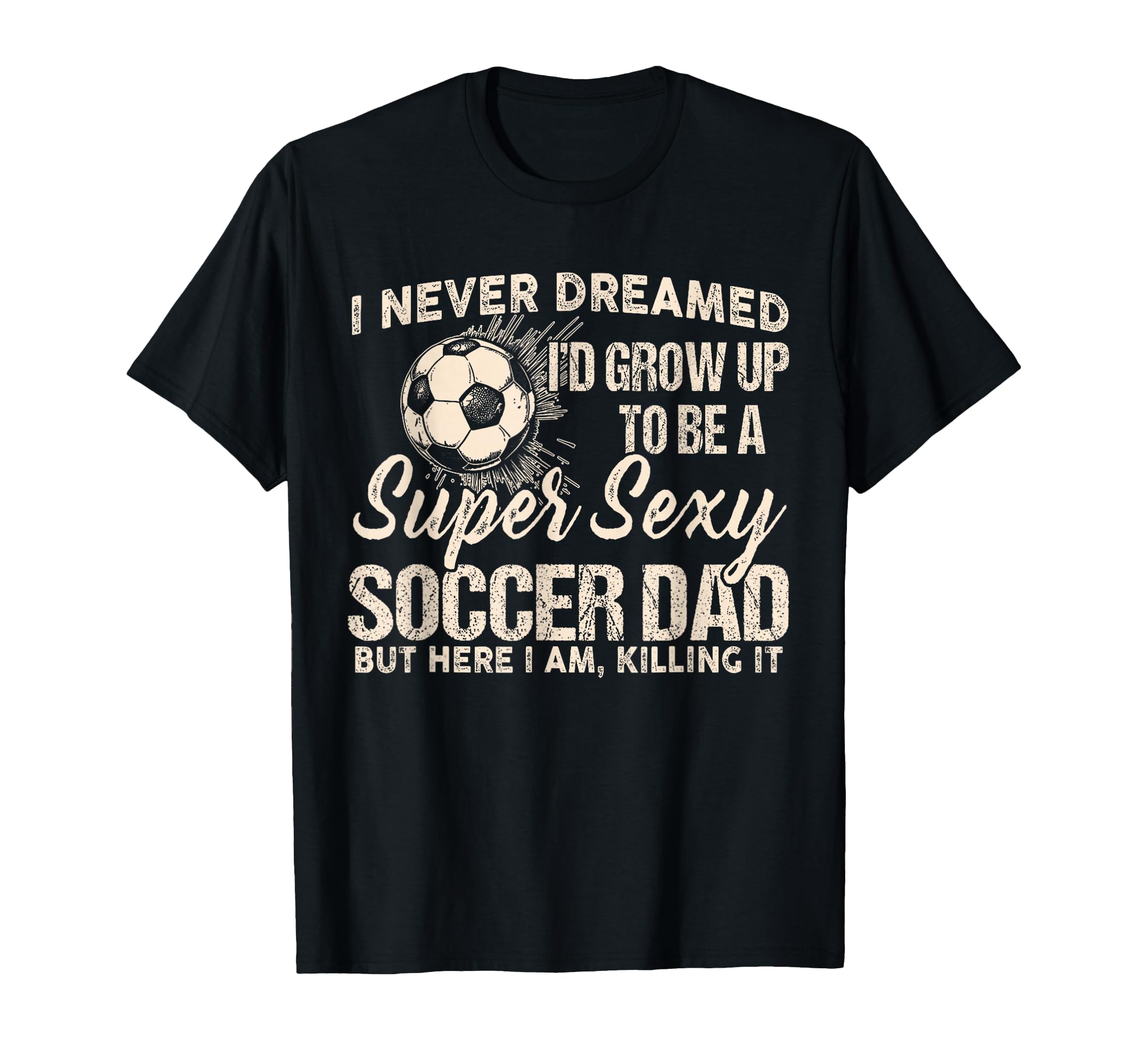 I Never Dreamed Id Grow Up To Be Sexy T-Shirt - Graphic Print Men Women - T-Shirt, Sweatshirt, Hoodie