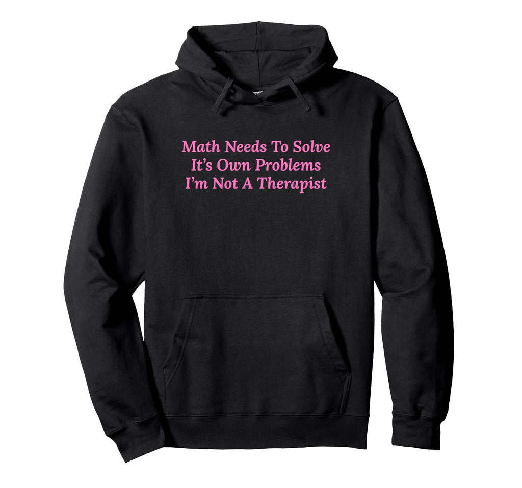 Math Needs To Solve Its Own Problems Hoodie - Aesthetic Graphic for Adults - T-Shirt, Sweatshirt, Hoodie