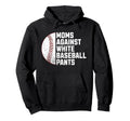 Moms Against White Baseball Pants Hoodie - Casual Everyday Wear Men Women - T-Shirt, Sweatshirt, Hoodie