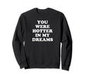 You Were Hotter My Dreams Y2K Sweatshirt - Trendy Graphic Men Women - T-Shirt, Sweatshirt, Hoodie
