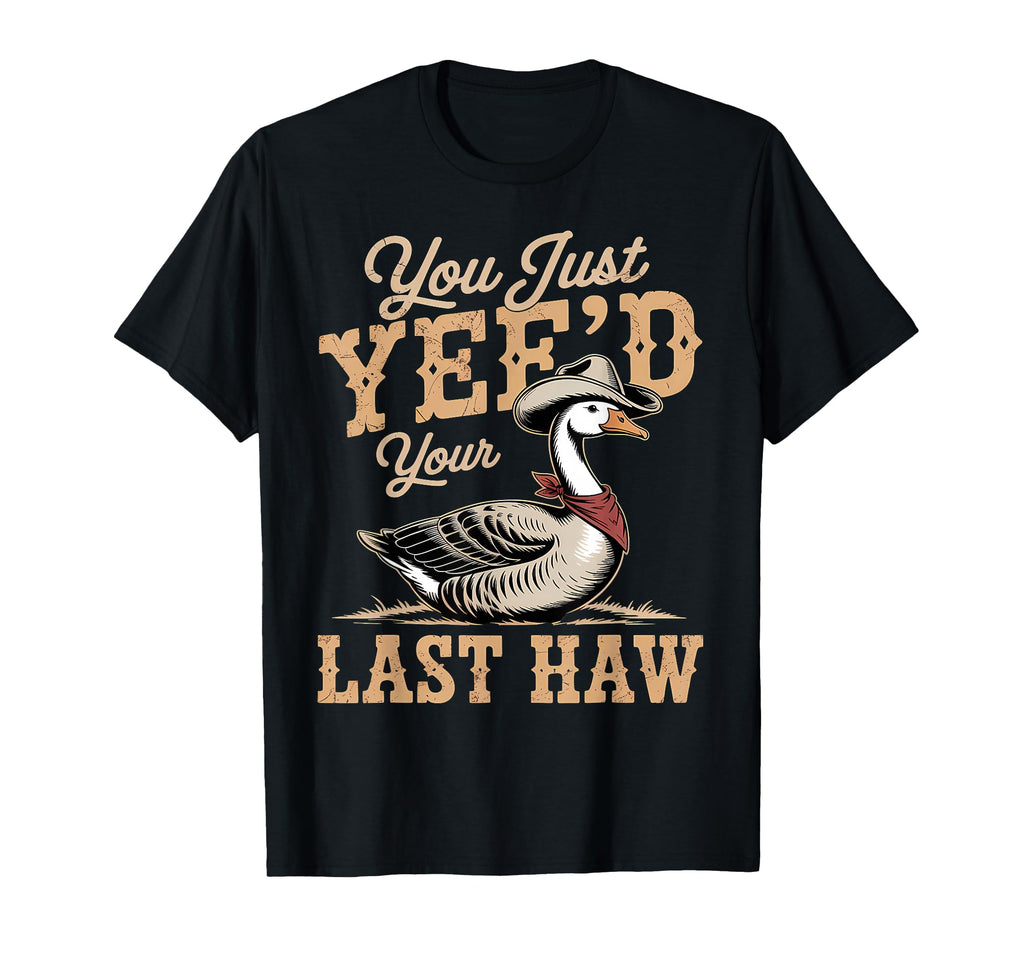 You Just Yeed Your Last Haw Funny T-Shirt - Casual Everyday Wear Unisex - T-Shirt, Sweatshirt, Hoodie