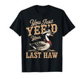 You Just Yeed Your Last Haw Funny T-Shirt - Casual Everyday Wear Unisex - T-Shirt, Sweatshirt, Hoodie