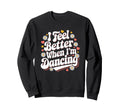I Feel Better When Im Dancing Groovy Sweatshirt - Aesthetic Graphic Unisex - T-Shirt, Sweatshirt, Hoodie