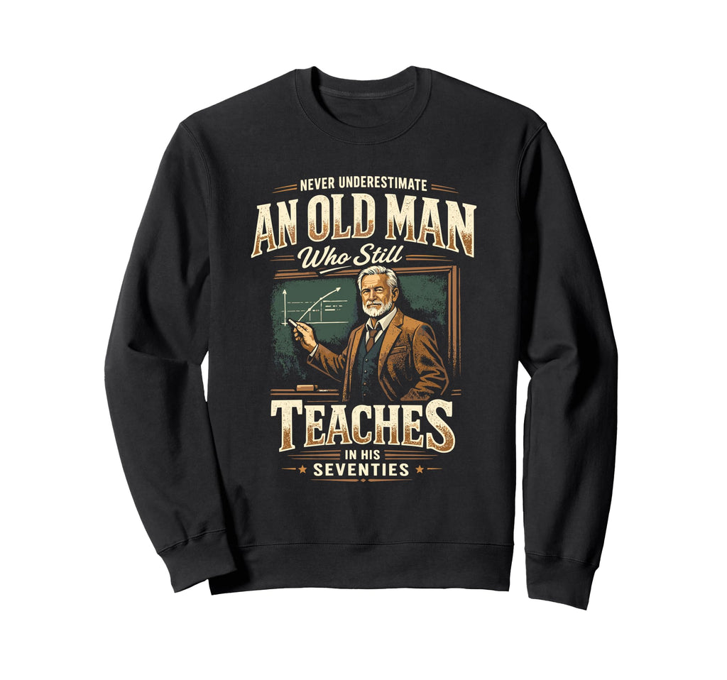Never Underestimate Old Teaches Sweatshirt - Fun Novelty Design Men Women - T-Shirt, Sweatshirt, Hoodie