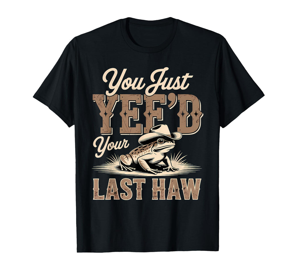 You Just Yeed Your Last Haw Funny T-Shirt - Fun Novelty Design Unisex - T-Shirt, Sweatshirt, Hoodie