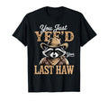 You Just Yeed Your Last Haw Funny Cowboy T-Shirt - Novelty Apparel Unisex - T-Shirt, Sweatshirt, Hoodie