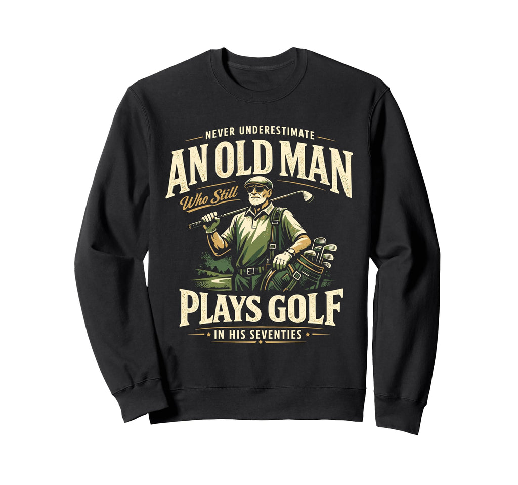 Never Underestimate Old Plays Golf Sweatshirt - Streetwear Style Men Women - T-Shirt, Sweatshirt, Hoodie