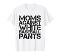 Moms Against White Baseball Pants Funny T-Shirt - Unique Graphic Unisex - T-Shirt, Sweatshirt, Hoodie