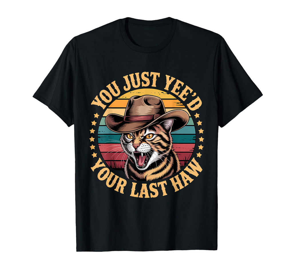 You Just Yeed Your Last Haw Funny T-Shirt - Casual Everyday Wear Unisex - T-Shirt, Sweatshirt, Hoodie