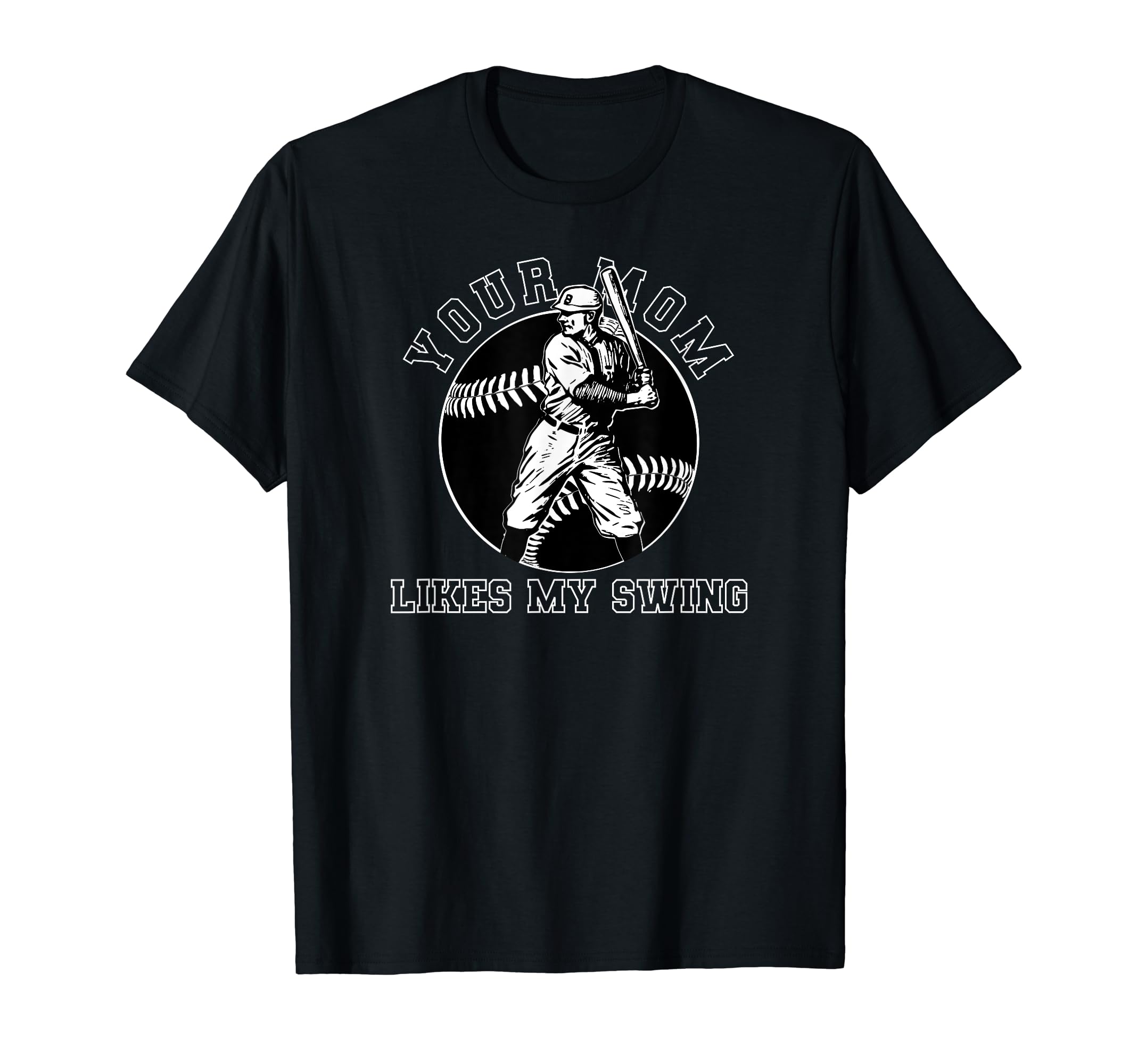 Your Mom Likes My Swing Funny Baseball T-Shirt - Graphic Print Unisex - T-Shirt, Sweatshirt, Hoodie