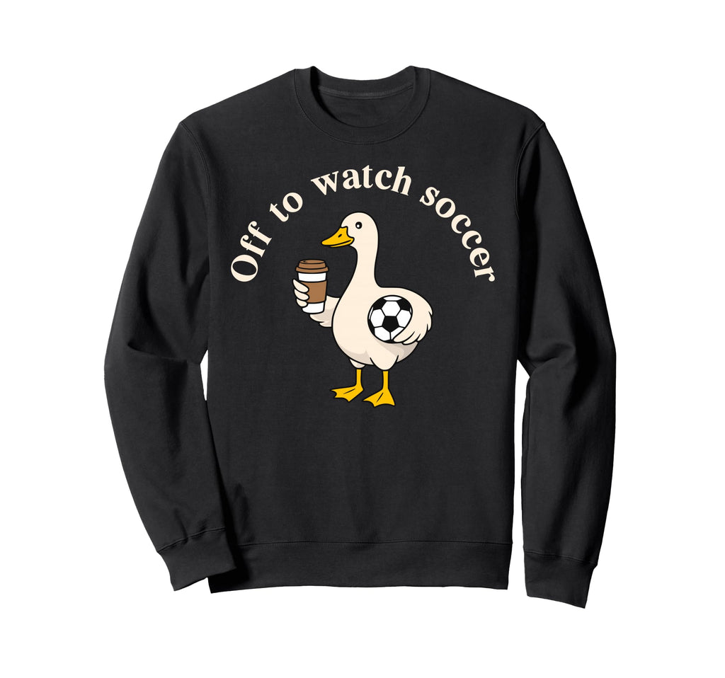 Off To Watch Soccer Silly Goose Sweatshirt - Graphic Print Men Women - T-Shirt, Sweatshirt, Hoodie