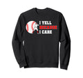 I Yell Because I Care Baseball Bad Sweatshirt - Custom Art Print Men Women - T-Shirt, Sweatshirt, Hoodie