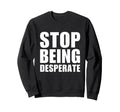 Stop Being Desperate Y2K Sweatshirt - Casual Everyday Wear Unisex - T-Shirt, Sweatshirt, Hoodie