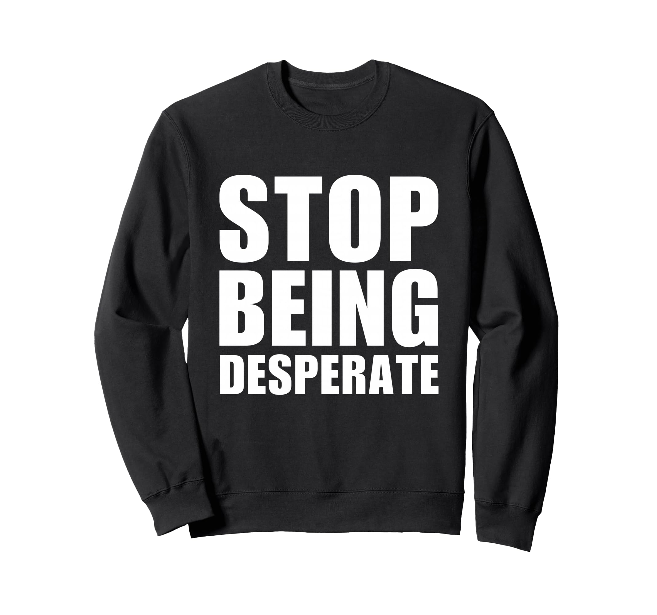 Stop Being Desperate Y2K Sweatshirt - Casual Everyday Wear Unisex - T-Shirt, Sweatshirt, Hoodie