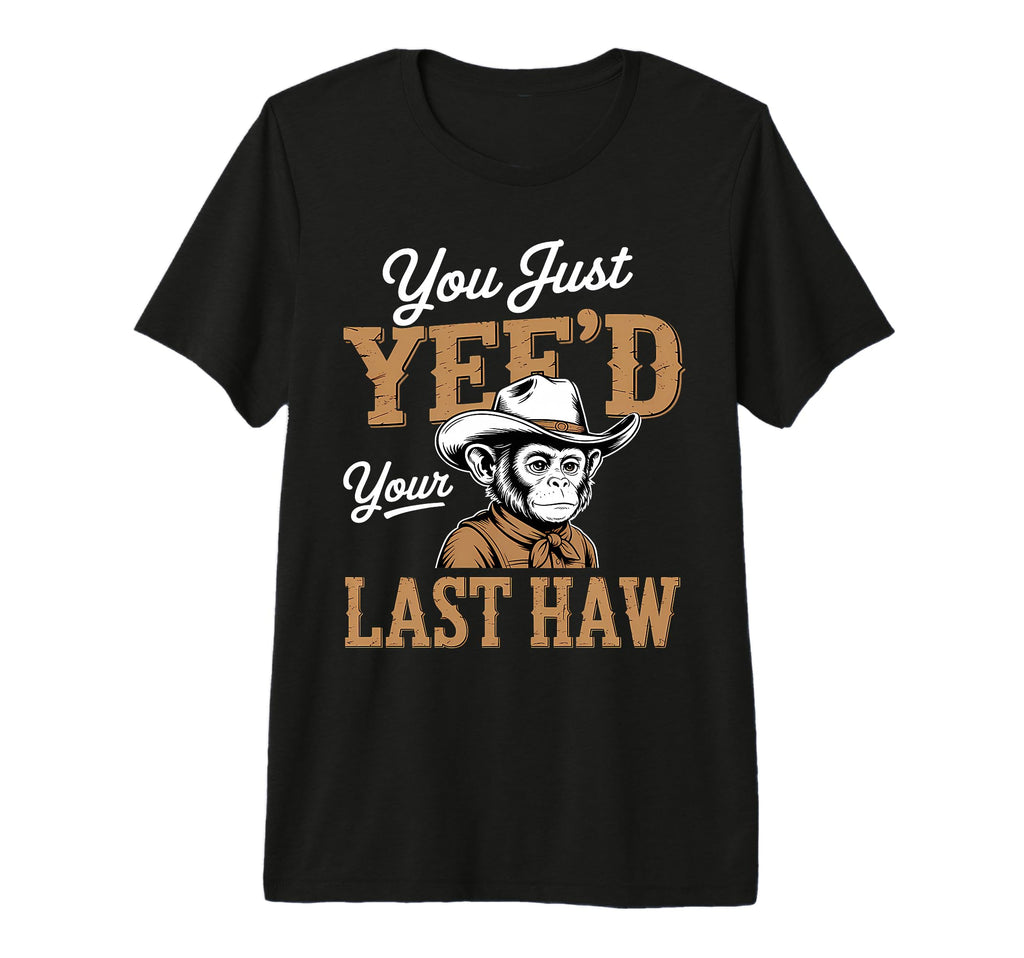 You Just Yeed Your Last Haw Funny T-Shirt - Graphic Print for Adults - T-Shirt, Sweatshirt, Hoodie