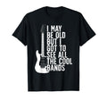 I May Be Old But I Got To See All Bands T-Shirt - Minimalist Print Unisex - T-Shirt, Sweatshirt, Hoodie