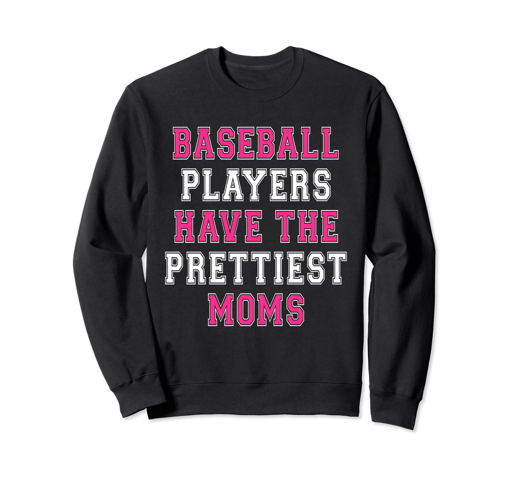 Baseball Players Have Prettiest Moms Sweatshirt - Novelty Apparel Unisex - T-Shirt, Sweatshirt, Hoodie