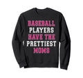 Baseball Players Have Prettiest Moms Sweatshirt - Novelty Apparel Unisex - T-Shirt, Sweatshirt, Hoodie