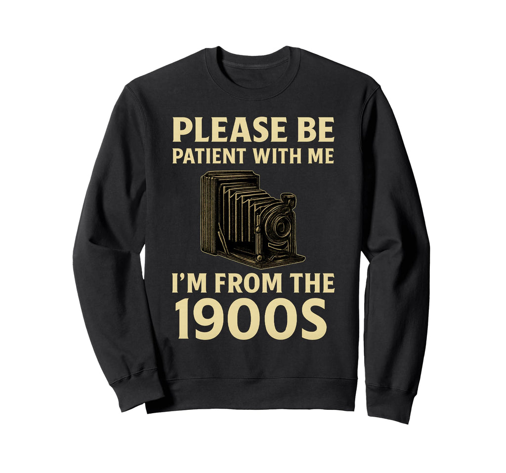 Please Be Patient Me Im From 1900S Sweatshirt - Novelty Apparel for Adults - T-Shirt, Sweatshirt, Hoodie