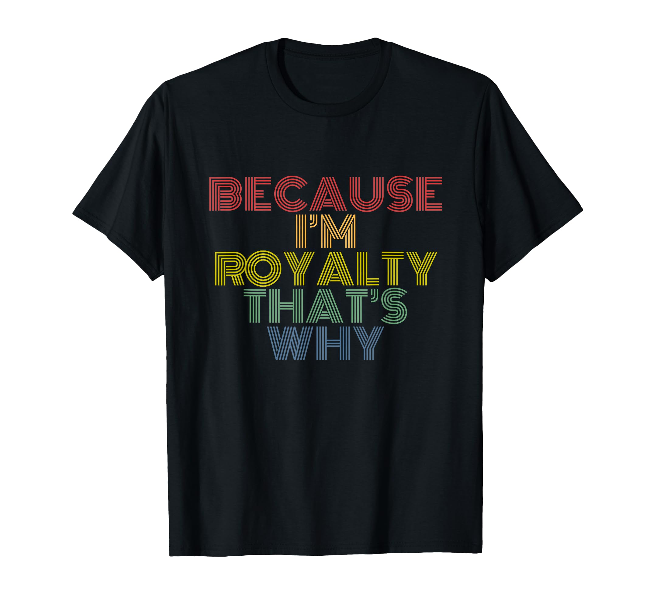 Because Im Royalty Thats Why Rainbow T-Shirt - Graphic Print for Adults - T-Shirt, Sweatshirt, Hoodie