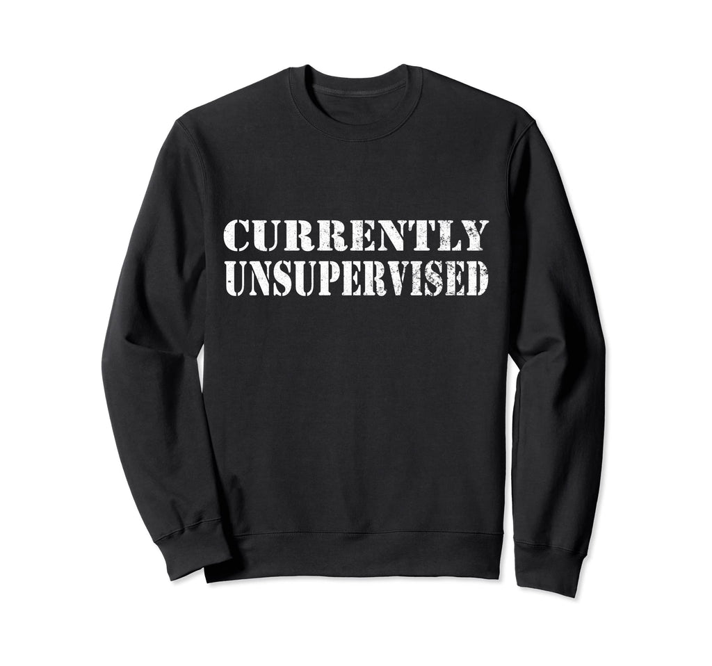 Currently Unsupervised Funny Sweatshirt - Custom Art Print for Adults - T-Shirt, Sweatshirt, Hoodie