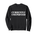 Currently Unsupervised Funny Sweatshirt - Custom Art Print for Adults - T-Shirt, Sweatshirt, Hoodie