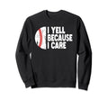 Funny Baseball Fan I Yell Because I Sweatshirt - Fun Novelty Design Unisex - T-Shirt, Sweatshirt, Hoodie