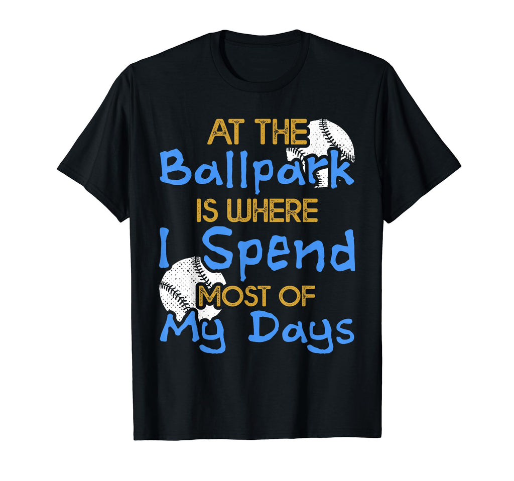 Ballpark Is Where I Spend Most My Days T-Shirt - Novelty Apparel Unisex - T-Shirt, Sweatshirt, Hoodie