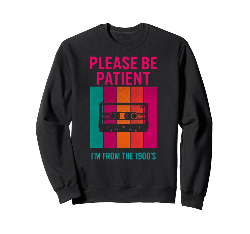 Please Be Patient Im From 1900S Sweatshirt - Streetwear Style Men Women - T-Shirt, Sweatshirt, Hoodie
