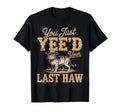 You Just Yeed Your Last Haw Funny Cowboy T-Shirt - Graphic Print Men Women - T-Shirt, Sweatshirt, Hoodie
