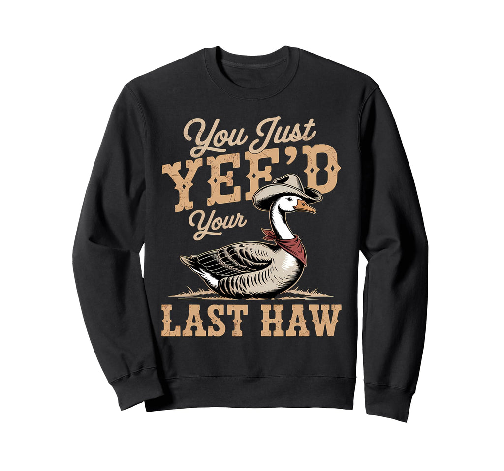 You Just Yeed Your Last Haw Funny Sweatshirt - Fun Novelty Design Unisex - T-Shirt, Sweatshirt, Hoodie