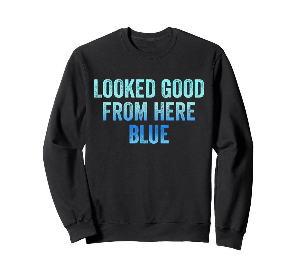 Looked Good From Here Blue Funny Sweatshirt - Casual Everyday Wear Unisex - T-Shirt, Sweatshirt, Hoodie