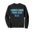 Looked Good From Here Blue Funny Sweatshirt - Casual Everyday Wear Unisex - T-Shirt, Sweatshirt, Hoodie