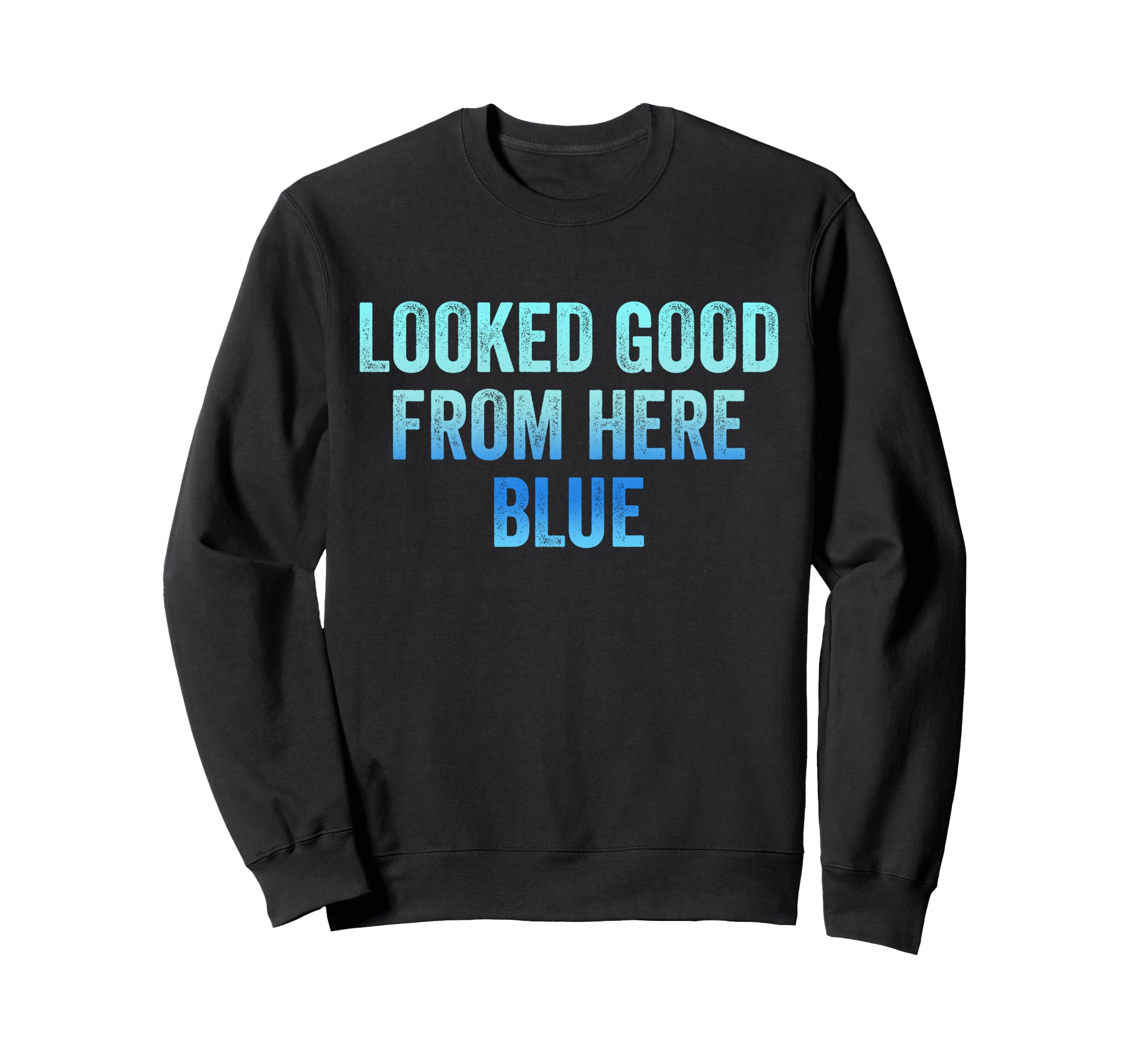 Looked Good From Here Blue Funny Sweatshirt - Casual Everyday Wear Unisex - T-Shirt, Sweatshirt, Hoodie