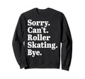 Sorry Cant Roller Skating Bye Sweatshirt - Unique Graphic for Adults - T-Shirt, Sweatshirt, Hoodie