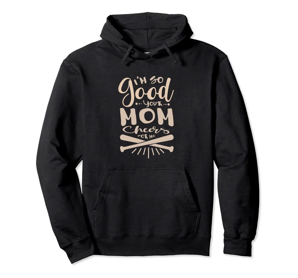 Im So Good Your Mom Cheers Me Hoodie - Custom Art Print for Adults - T-Shirt, Sweatshirt, Hoodie