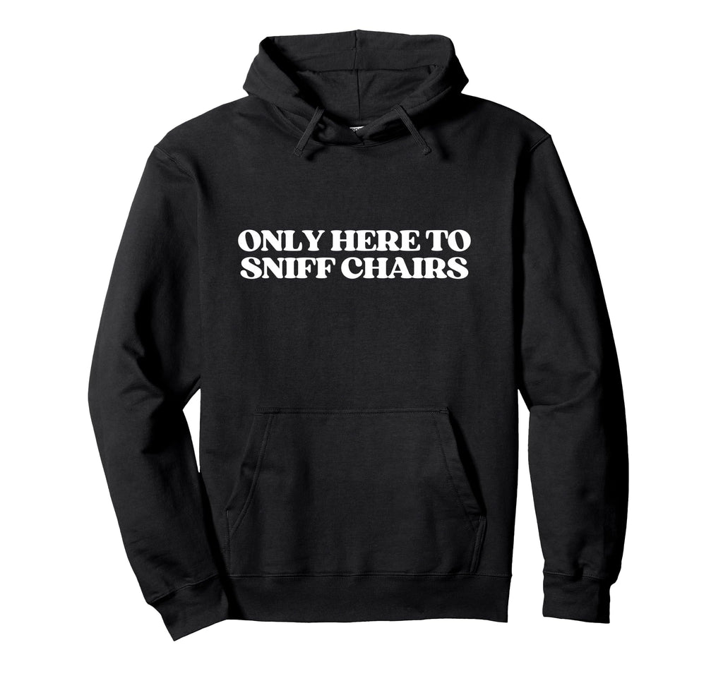 Only Here To Sniff Chairs Y2K Aesthetic Hoodie - Graphic Print Men Women - T-Shirt, Sweatshirt, Hoodie