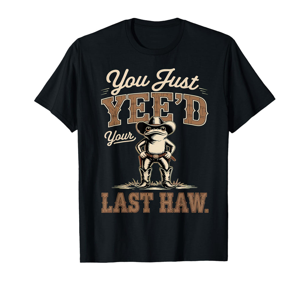You Just Yeed Your Last Haw Funny Cowboy T-Shirt - Unique Graphic Unisex - T-Shirt, Sweatshirt, Hoodie