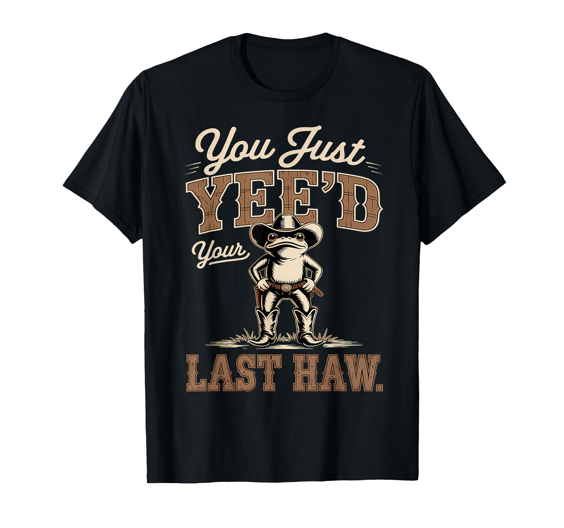 You Just Yeed Your Last Haw Funny Cowboy T-Shirt - Unique Graphic Unisex - T-Shirt, Sweatshirt, Hoodie