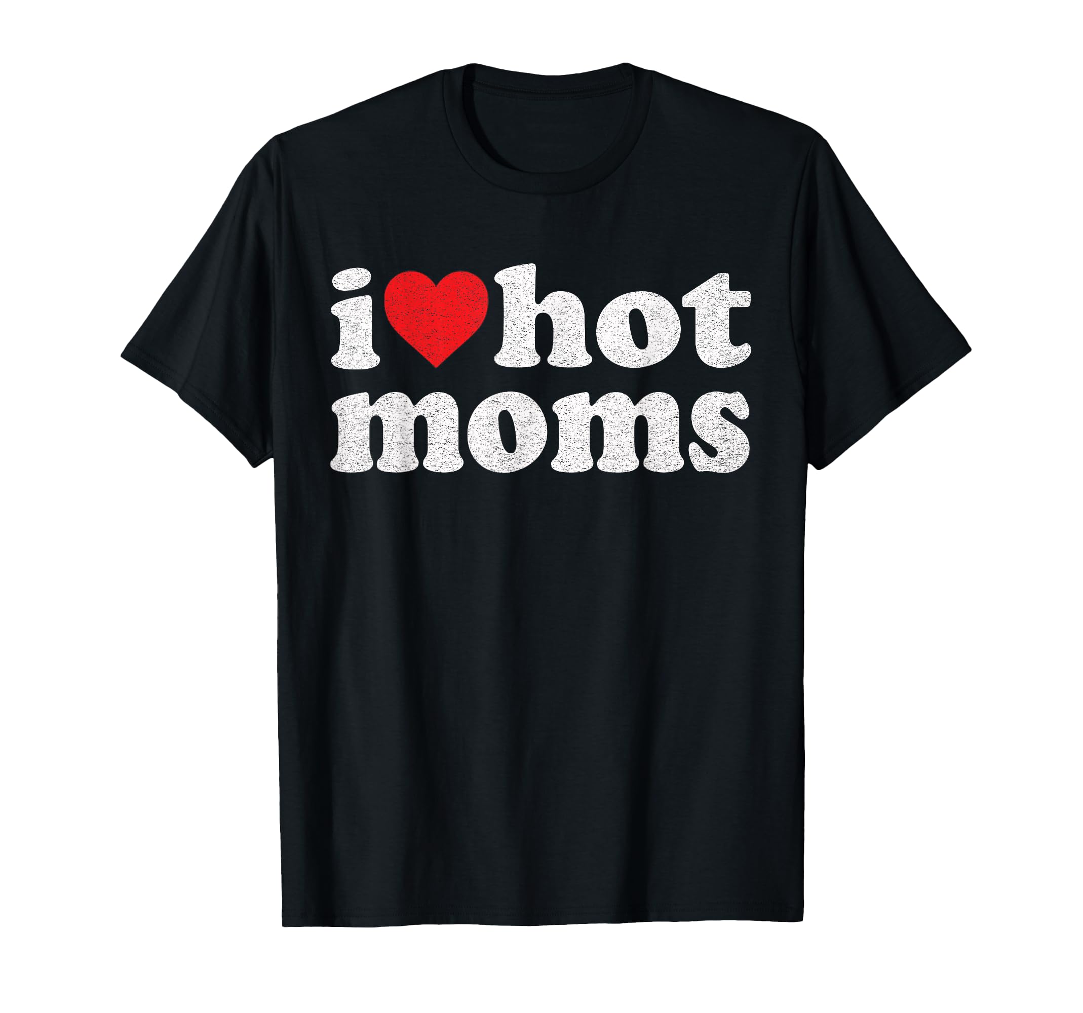 I Love Hot Moms I Heart Hot Moms T-Shirt - Novelty Apparel Men Women - T-Shirt, Sweatshirt, Hoodie