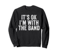 Its Ok Im Band Funny Sweatshirt - Casual Everyday Wear for Adults - T-Shirt, Sweatshirt, Hoodie