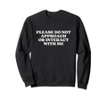 Please Do Not Approach Or Interact Me Sweatshirt - Graphic Print Men Women - T-Shirt, Sweatshirt, Hoodie