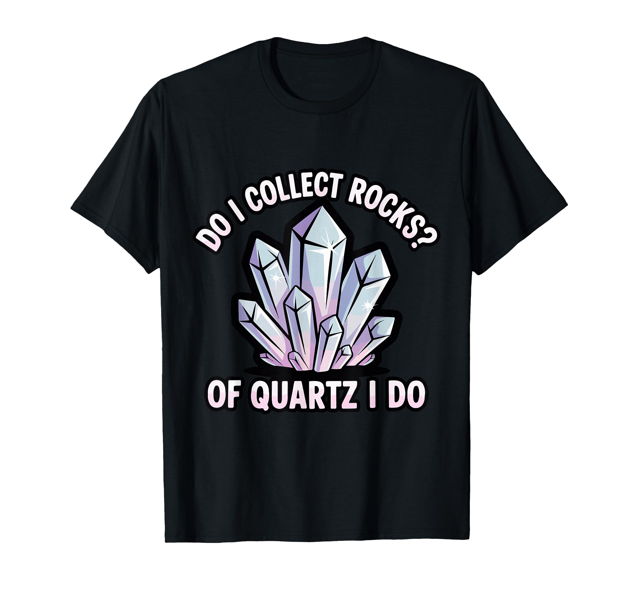 Do I Collect Rocks Quartz Crystal T-Shirt - Novelty Apparel Men Women - T-Shirt, Sweatshirt, Hoodie