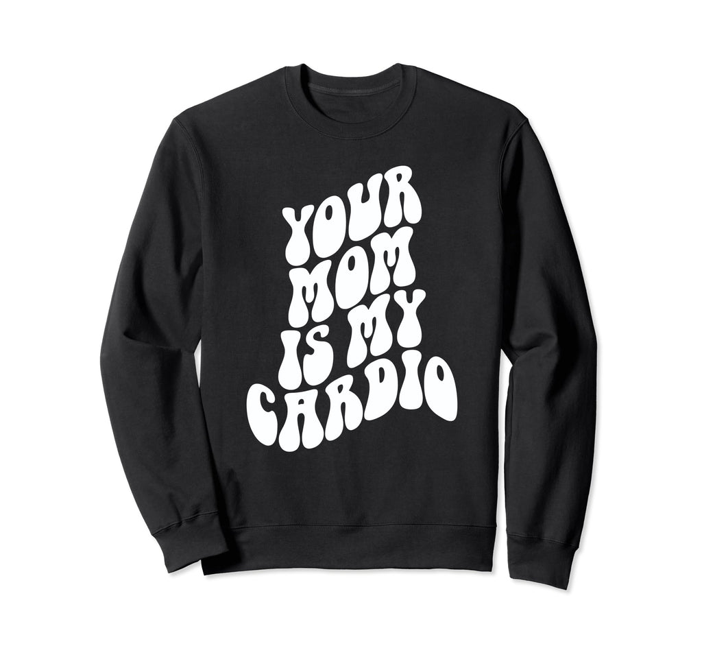 Your Mom Is My Cardio Funny Milf Sweatshirt - Custom Art Print Men Women - T-Shirt, Sweatshirt, Hoodie