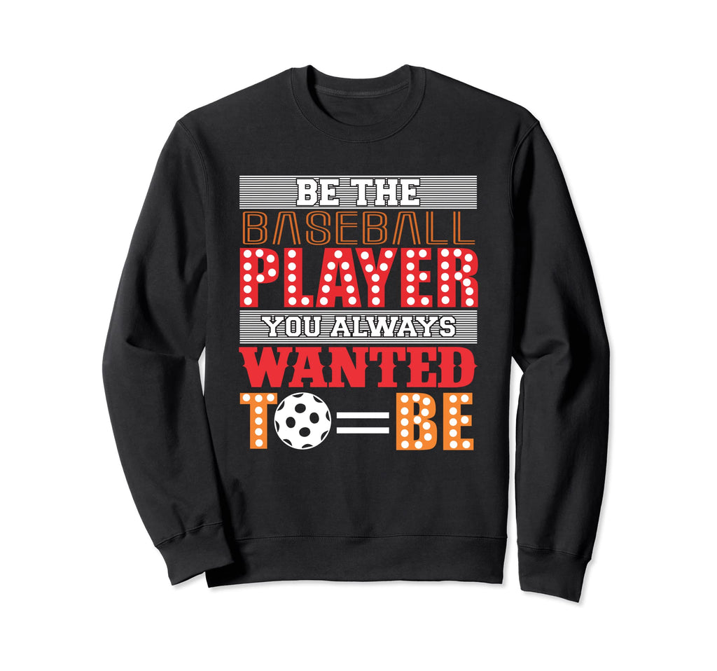Be Baseball Player You Wanted To Sweatshirt - Casual Everyday Wear Unisex - T-Shirt, Sweatshirt, Hoodie