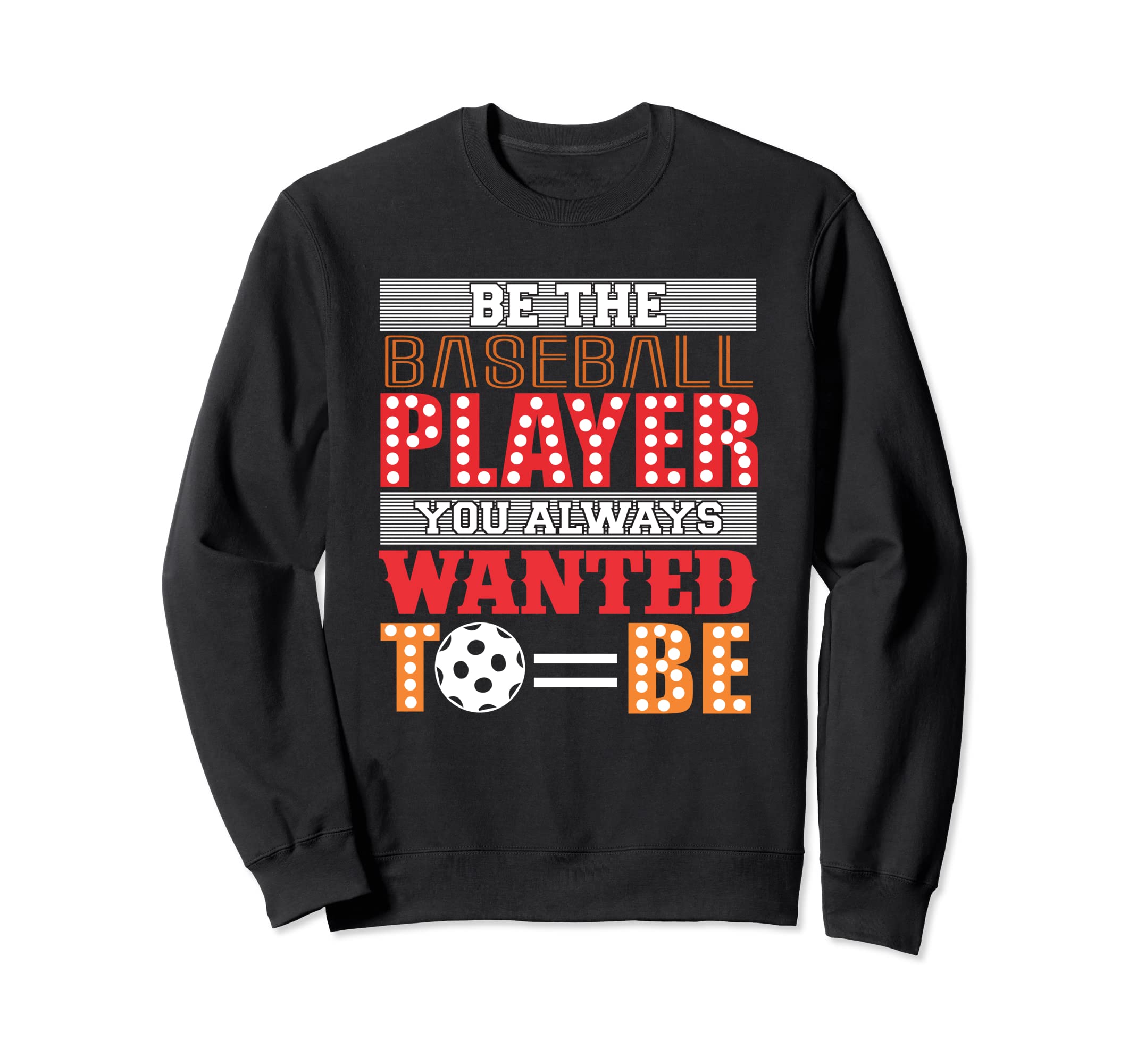 Be Baseball Player You Wanted To Sweatshirt - Casual Everyday Wear Unisex - T-Shirt, Sweatshirt, Hoodie