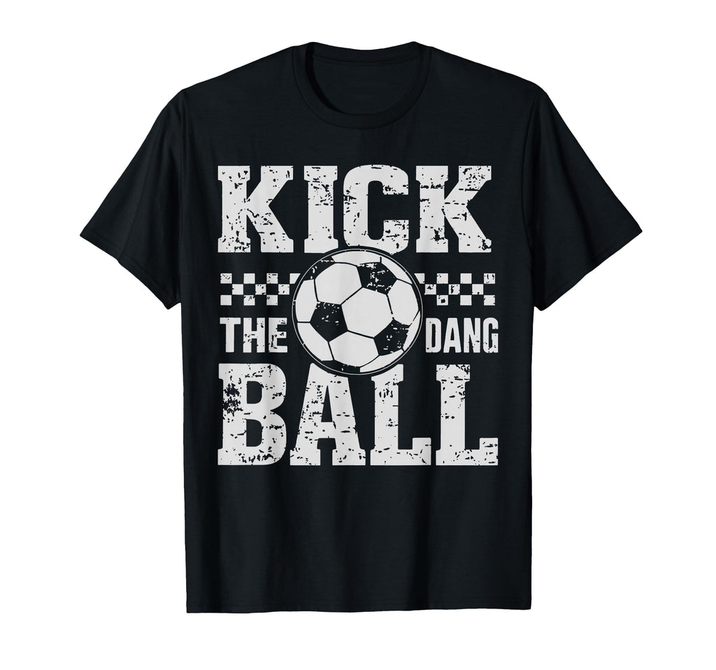 Kick Dang Ball Funny Soccer Game Day T-Shirt - Graphic Print Men Women - T-Shirt, Sweatshirt, Hoodie