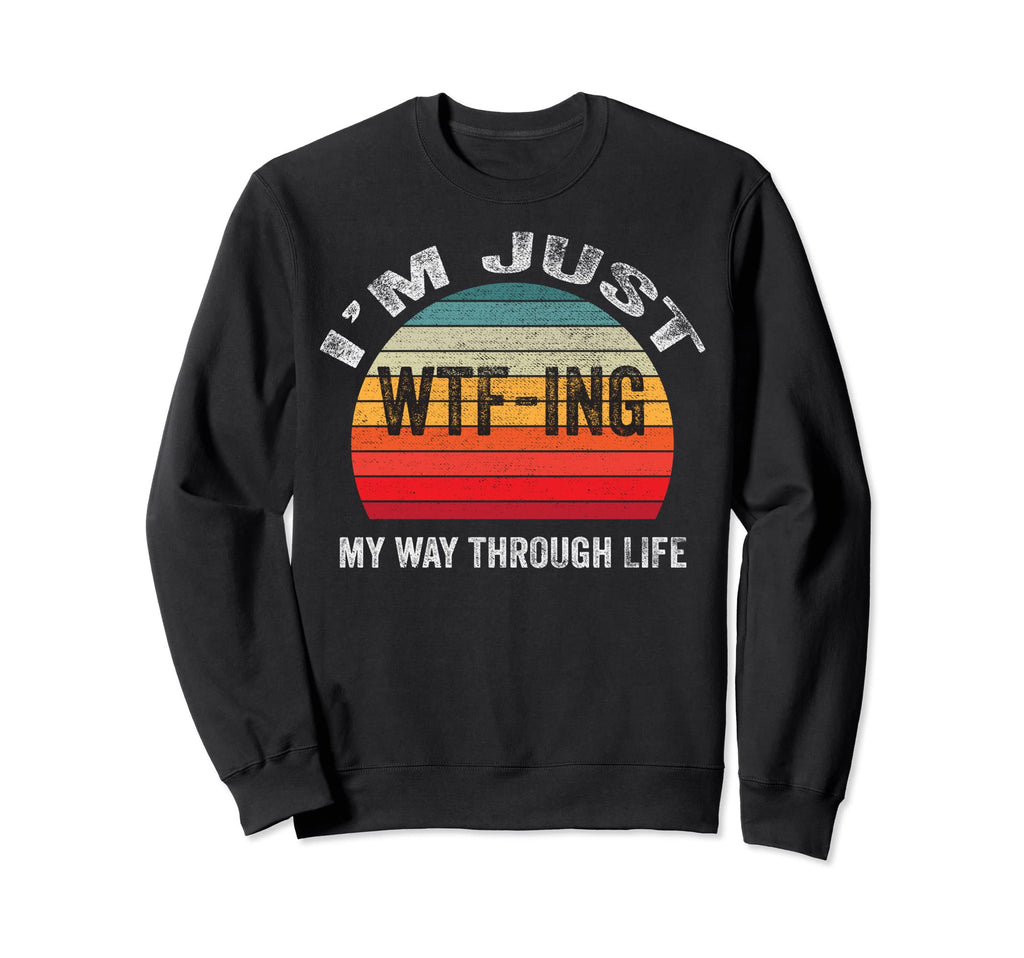 Im Just Wtf Ing My Way Through Sweatshirt - Streetwear Style Men Women - T-Shirt, Sweatshirt, Hoodie