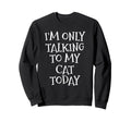 Im Only Talking To My Cat Today Sweatshirt - Fun Novelty Design for Adults - T-Shirt, Sweatshirt, Hoodie
