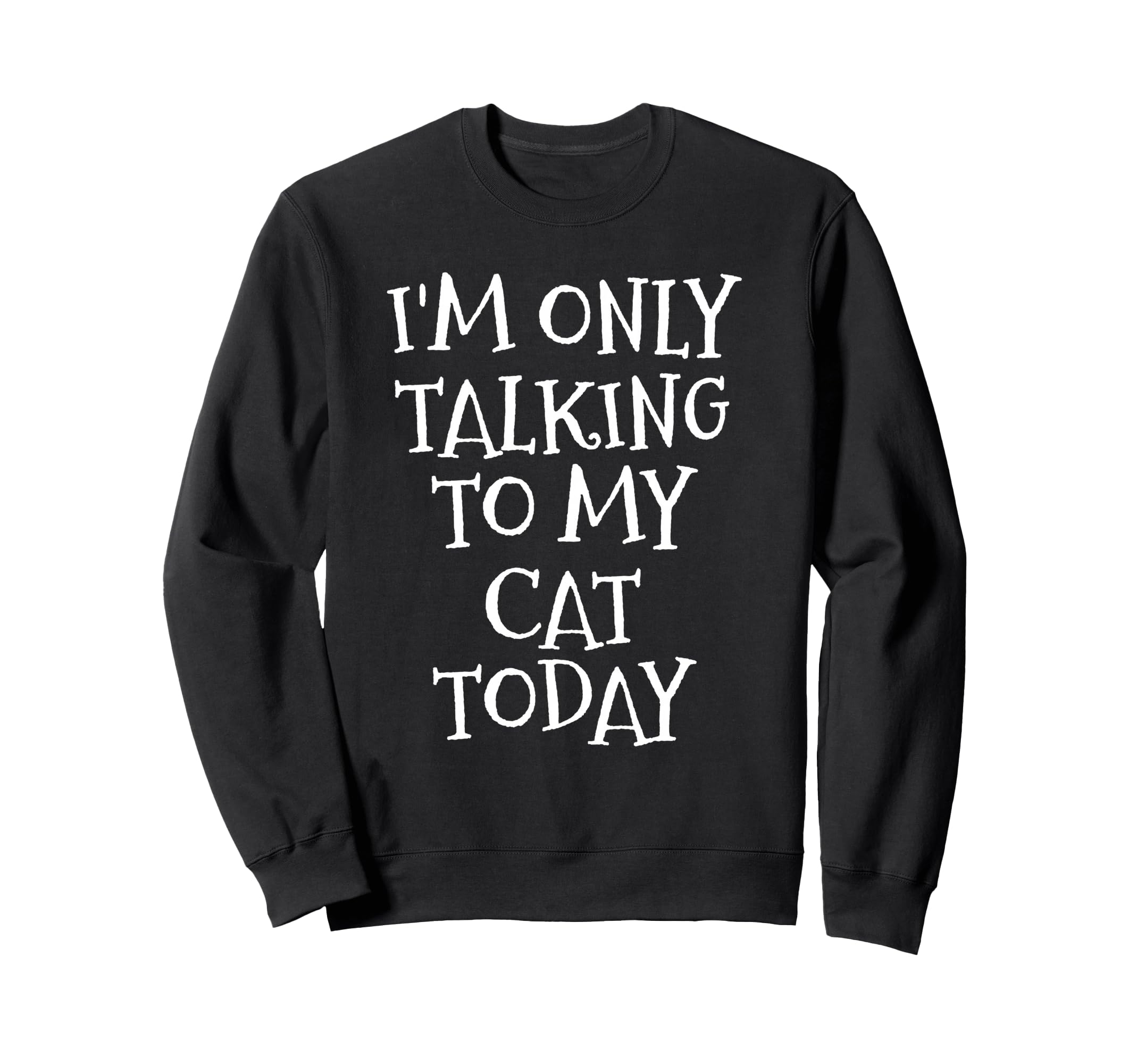 Im Only Talking To My Cat Today Sweatshirt - Fun Novelty Design for Adults - T-Shirt, Sweatshirt, Hoodie